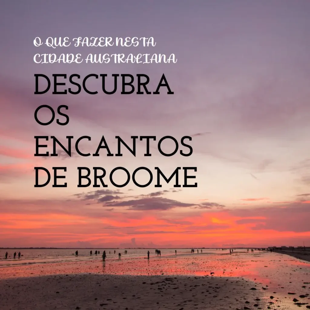 O que fazer em Broome: Descubra os Encantos Desta Cidade Australiana