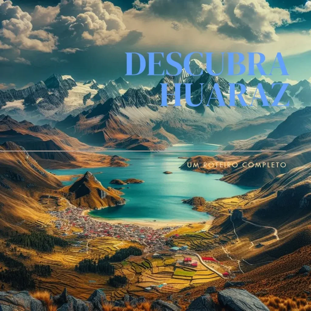 Descubra o Que Fazer em Huaraz - Um Roteiro Completo!