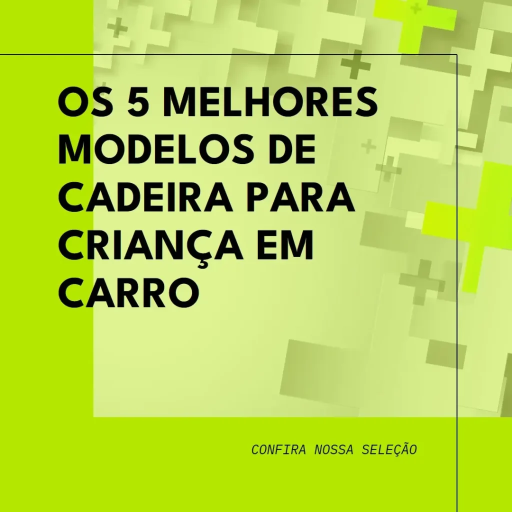 Os 5 Melhores Modelos de cadeira para criança em carro