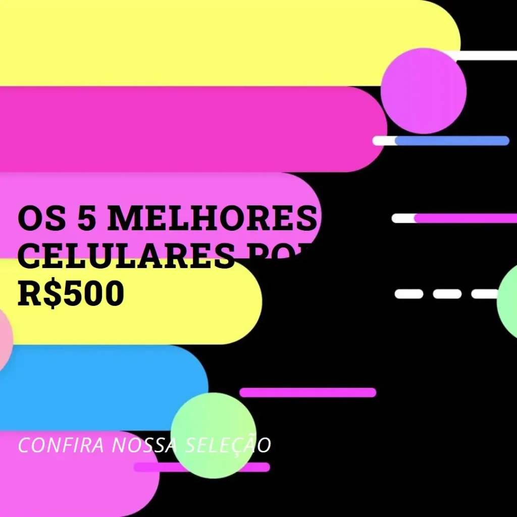 Cinco Principais Modelos de Celular Por 500 Reais