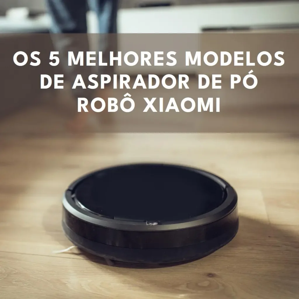Cinco Melhores Modelos de aspirador de pó robo Xiaomi
