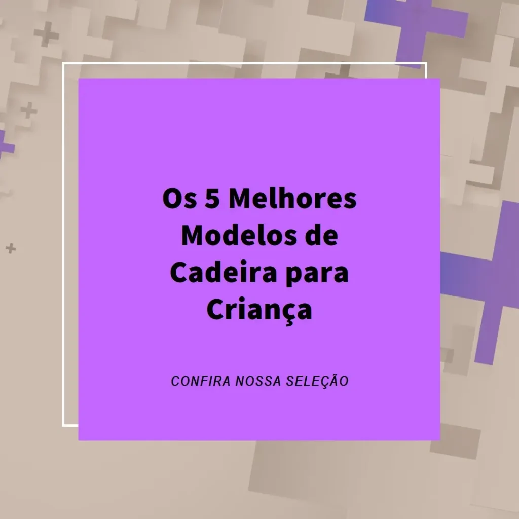 Os 5 Melhores Modelos de cadeira para criança