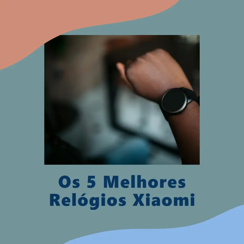 Cinco Melhores Modelos de relogios Xiaomi