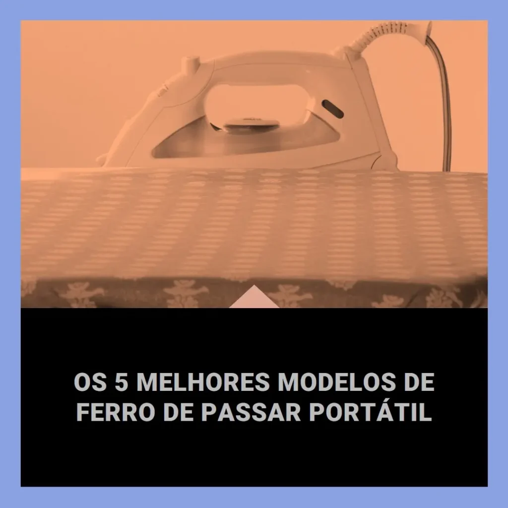 Os 5 Melhores Modelos de ferro de passar portatil