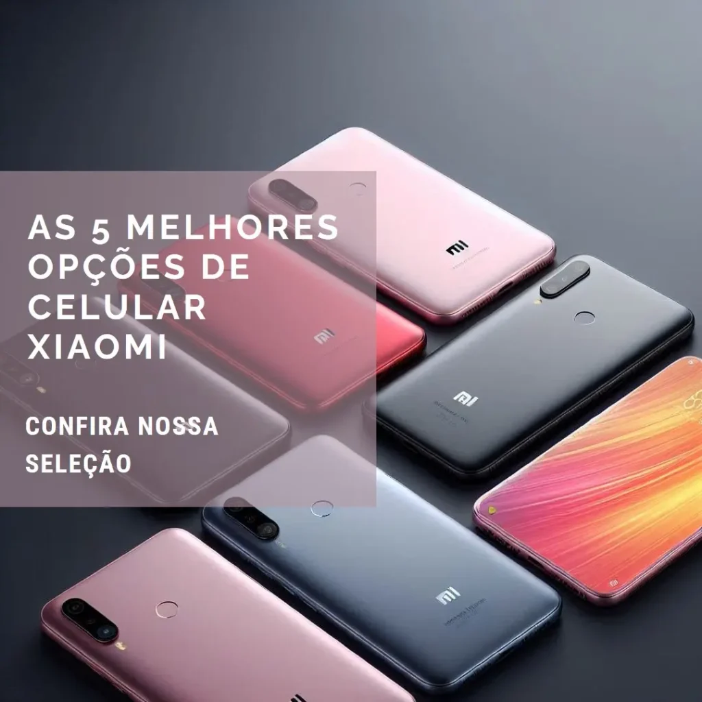 As 5 Melhores Opções de Celular Xaiomi