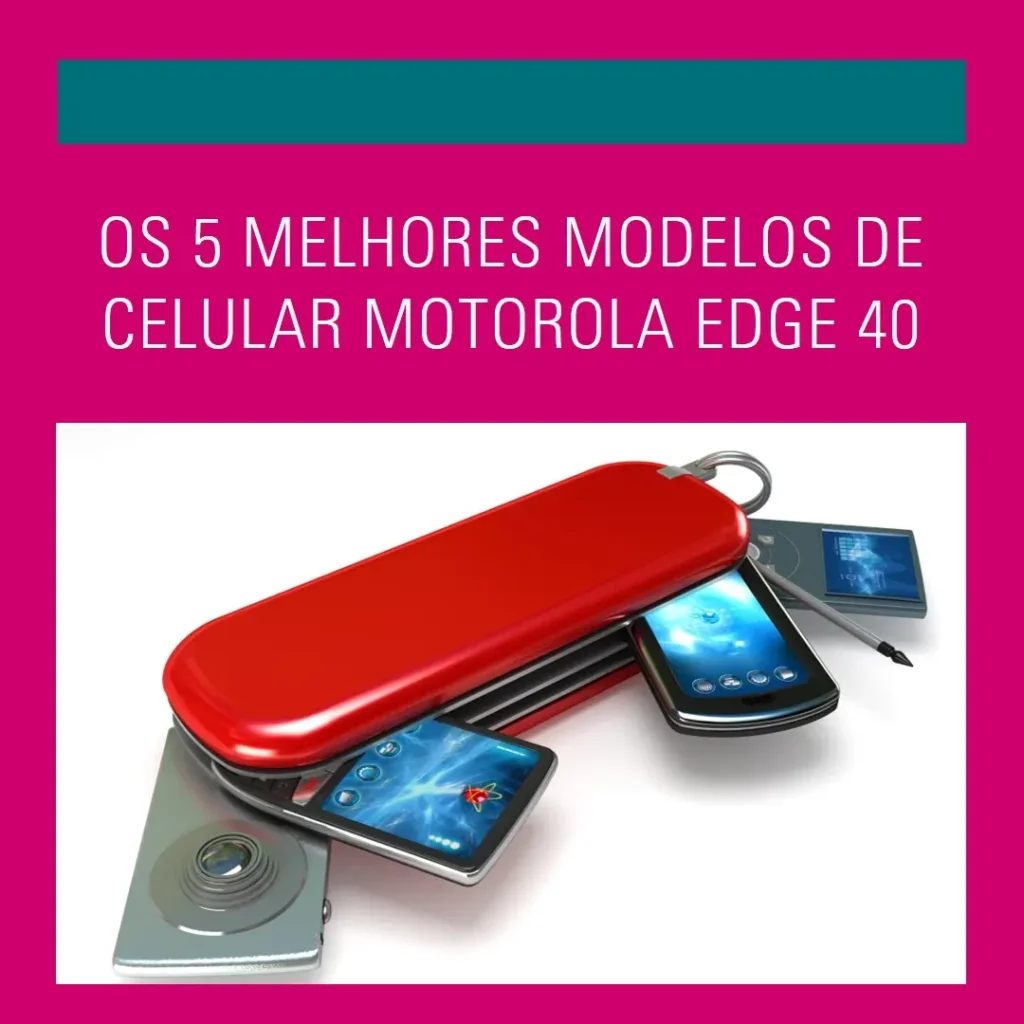 Cinco Melhores Modelos de celular Motorola Edge 40