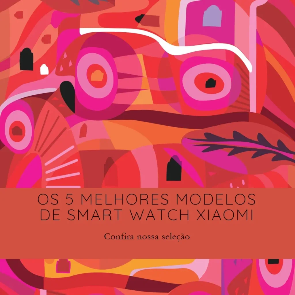 Os 5 Melhores Modelos de smart watch Xiaomi