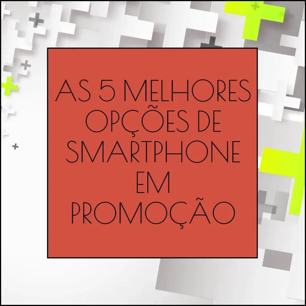 As 5 Melhores Opções de smartphone em promoção