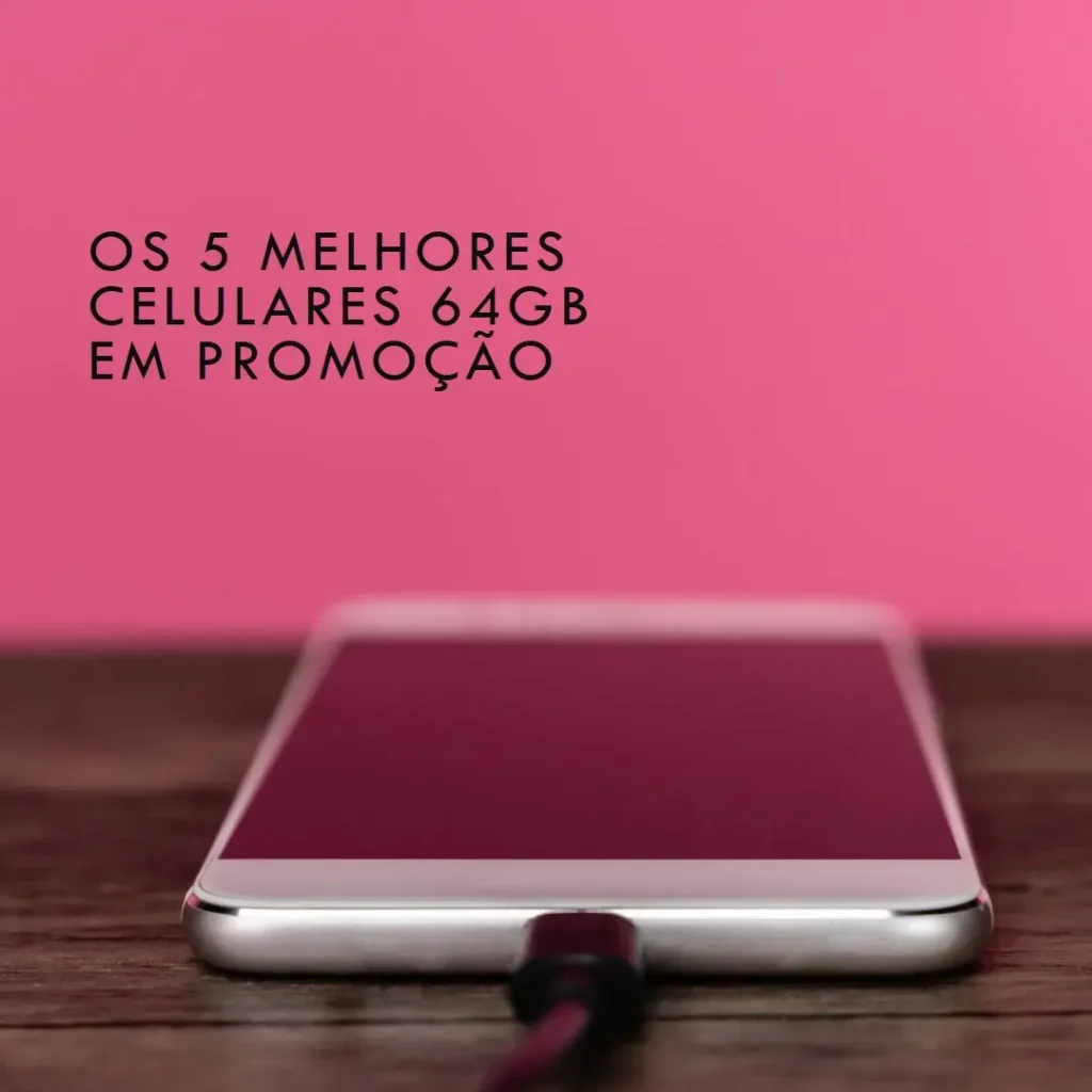 Os 5 Principais Modelos de Celular 64Gb Promoção