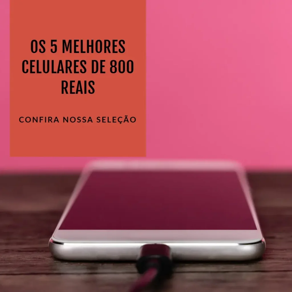 5 Melhores Modelos de celular de 800 reais