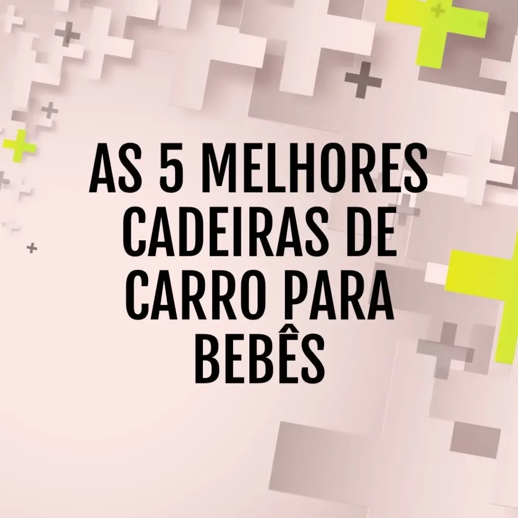 Lista de 5 Melhores: cadeira de carros para bebe