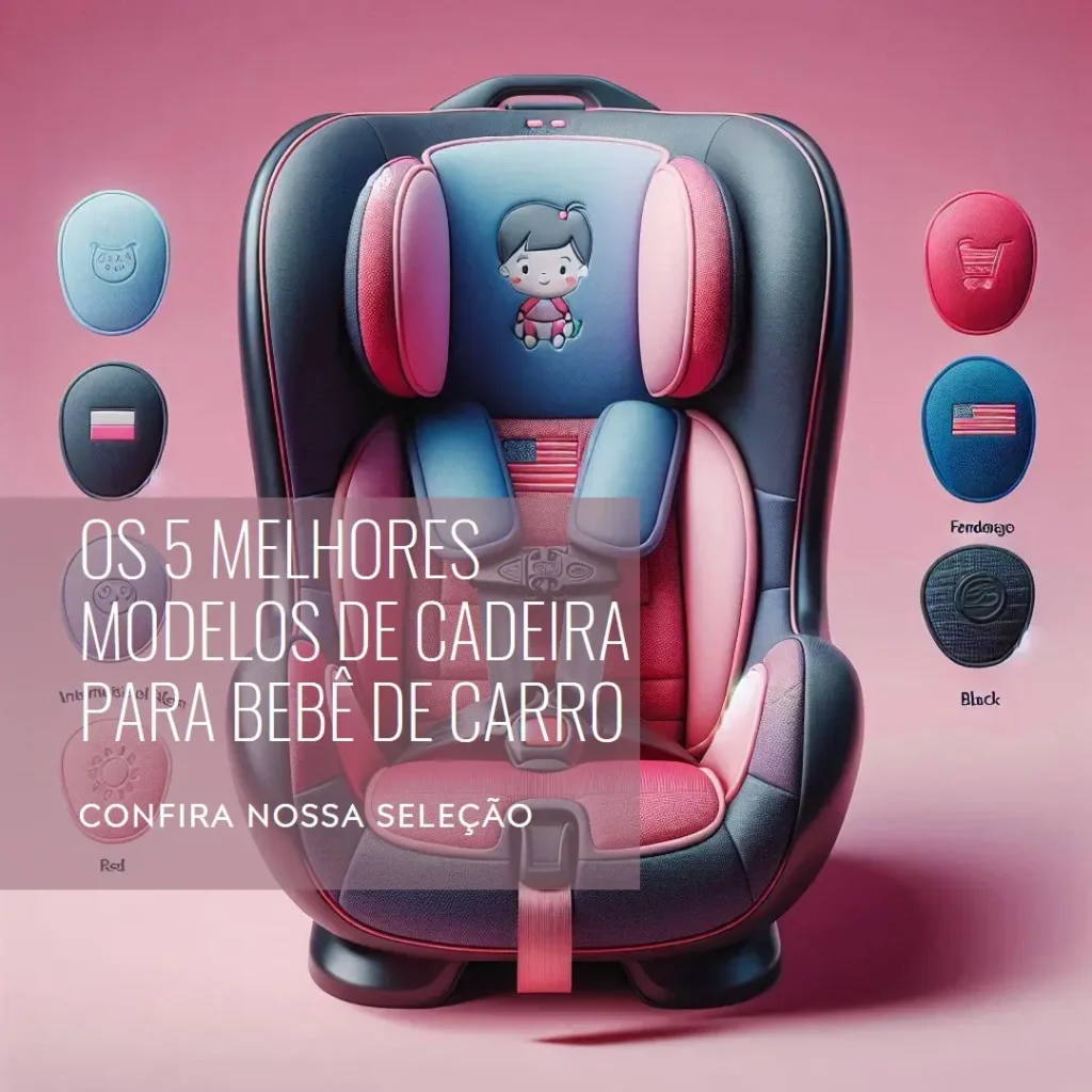 Cinco Principais Modelos de cadeira para bebe de carro