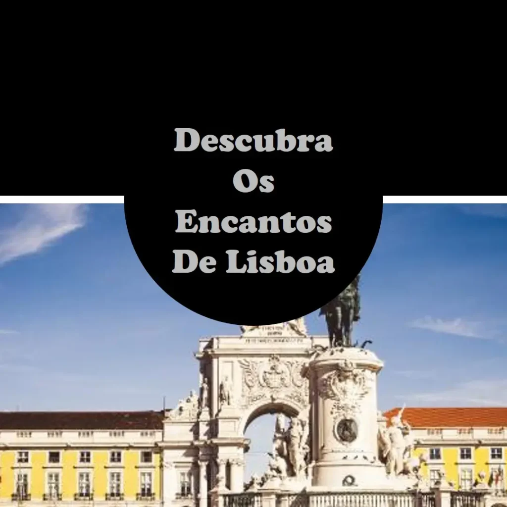O que fazer em Lisboa: Descubra os Encantos da Cidade