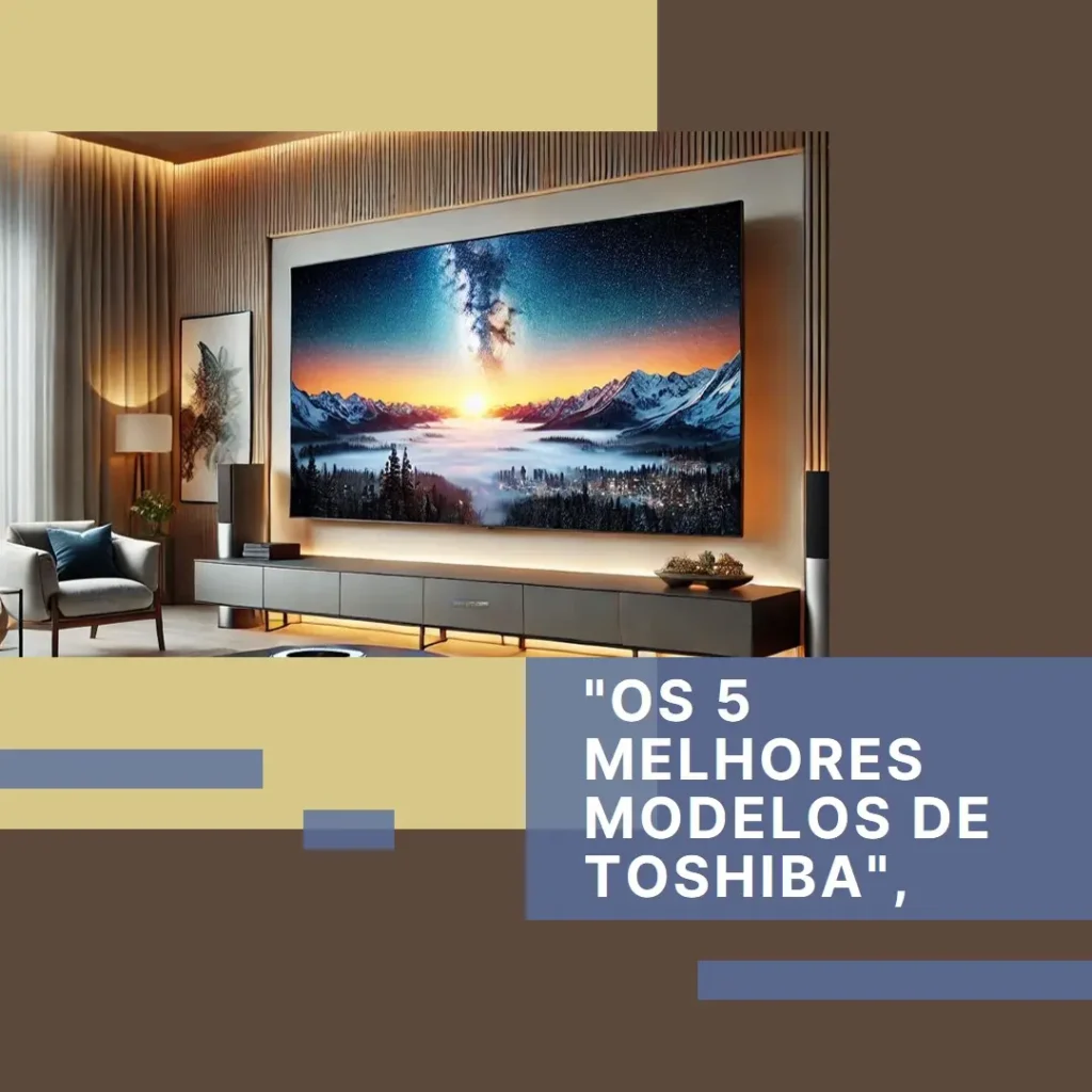 Os 5 Melhores Modelos de Toshiba 55 polegadas