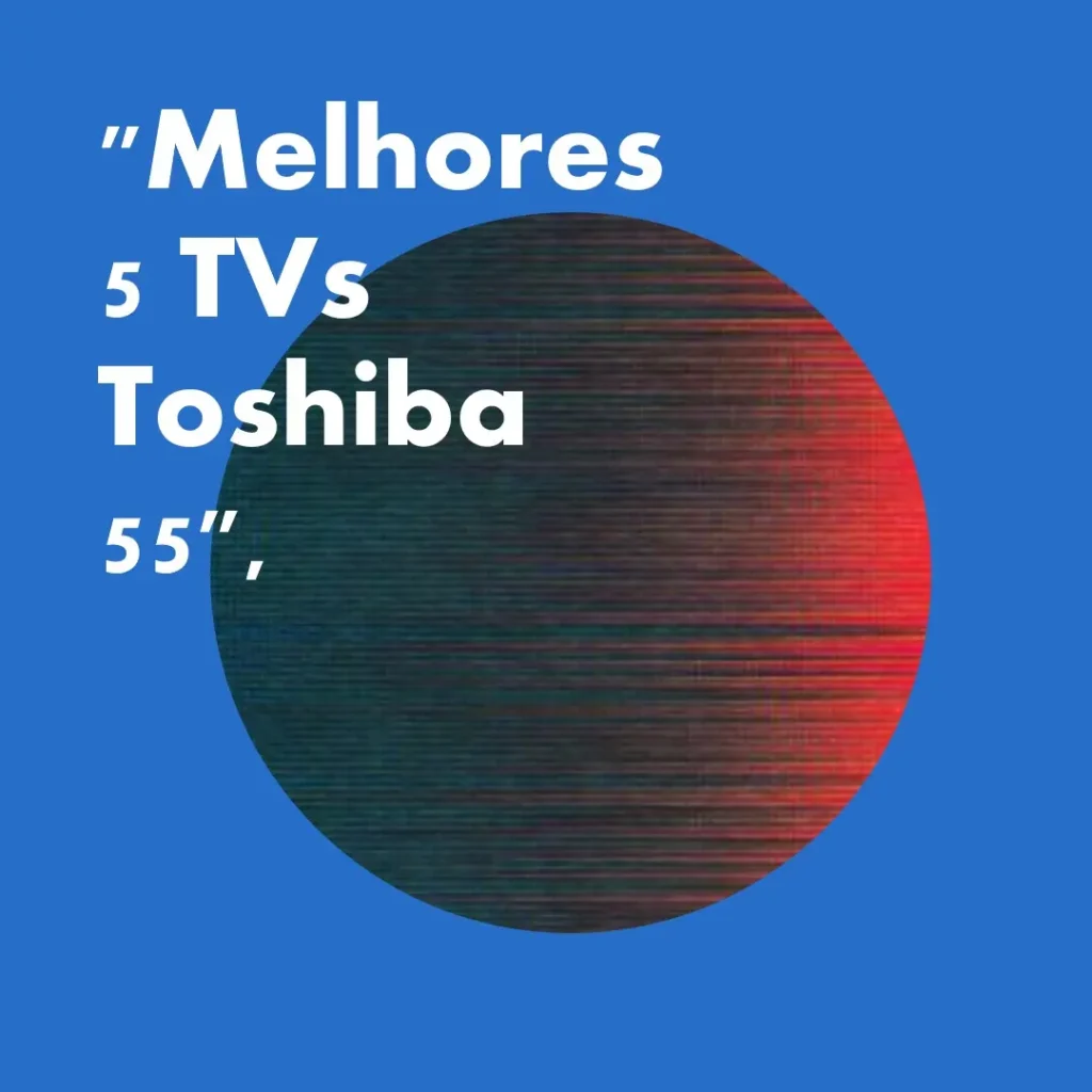 Melhores 5 Toshiba 55 TV