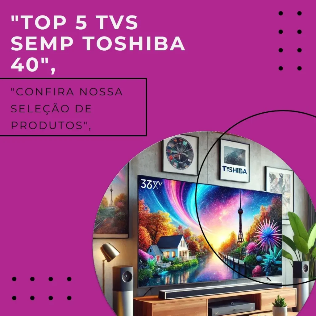Lista de 5 Melhores: TV Semp Toshiba 40