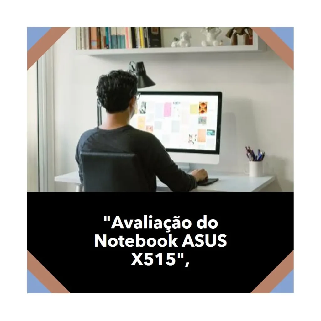 Notebook ASUS X515: Desempenho e Custo-Benefício em Foco