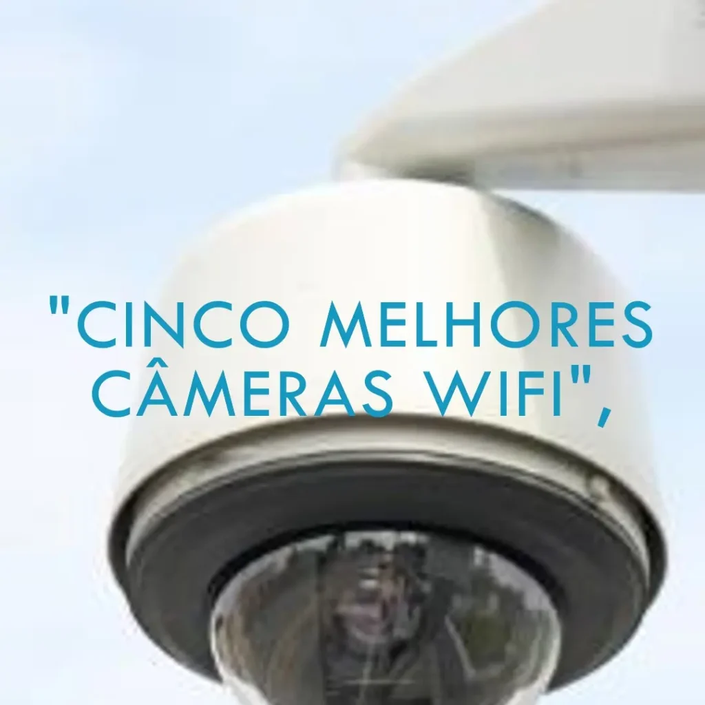 Cinco Melhores Modelos de câmera de segurança wifi