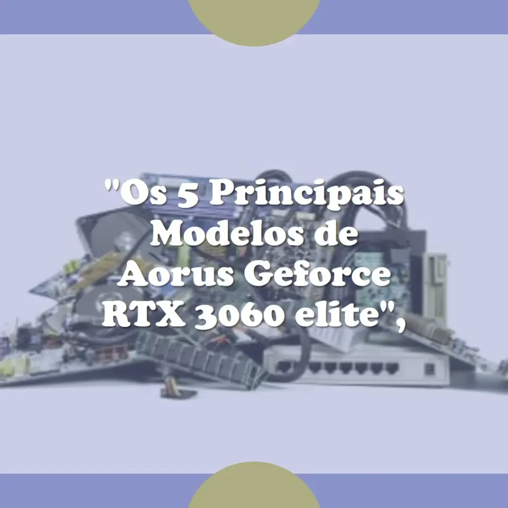 Os 5 Principais Modelos de Aorus Geforce RTX 3060 elite