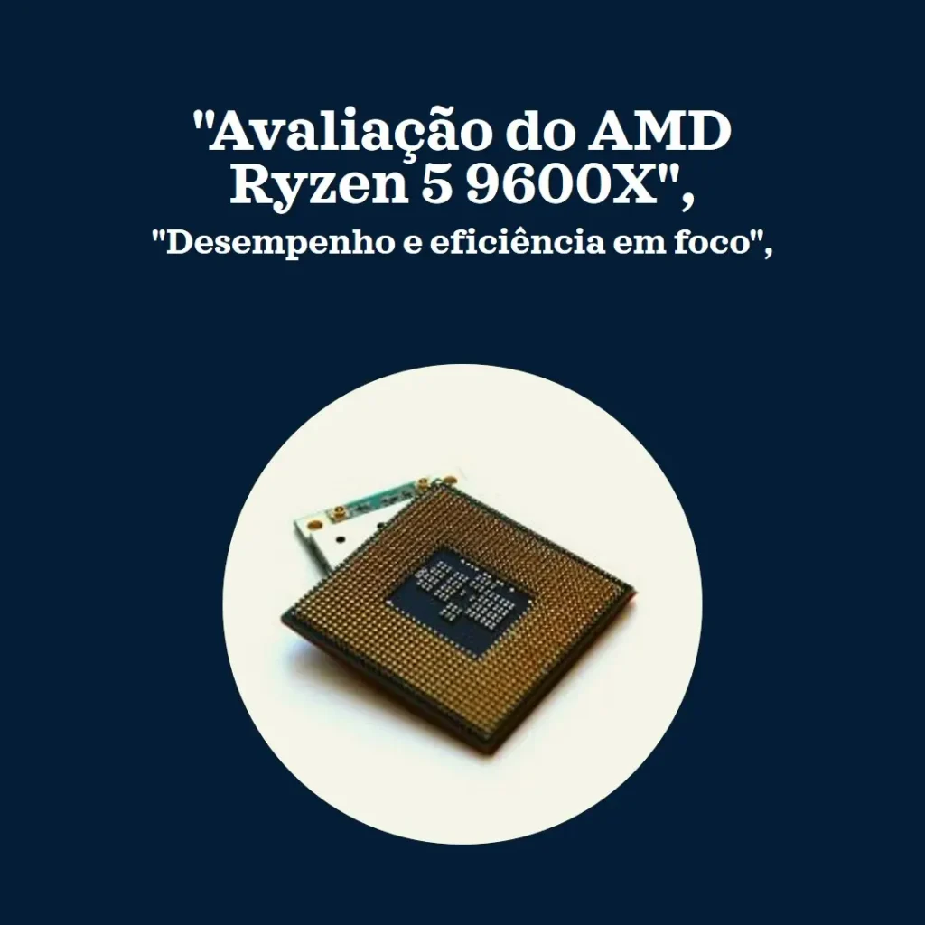 Processador AMD Ryzen 5 9600X: Desempenho e Eficiência para Gamers e Criadores de Conteúdo