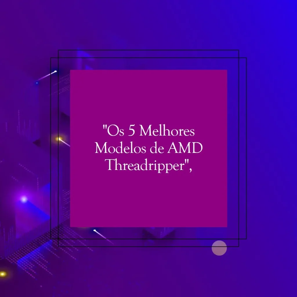 Os 5 Melhores Modelos de AMD Threadripper