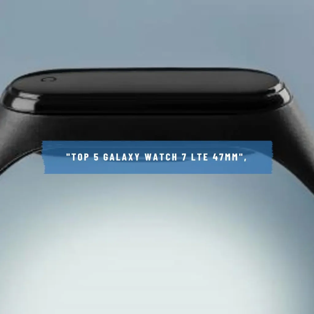Top 5 Galaxy watch 7 lte 47mm