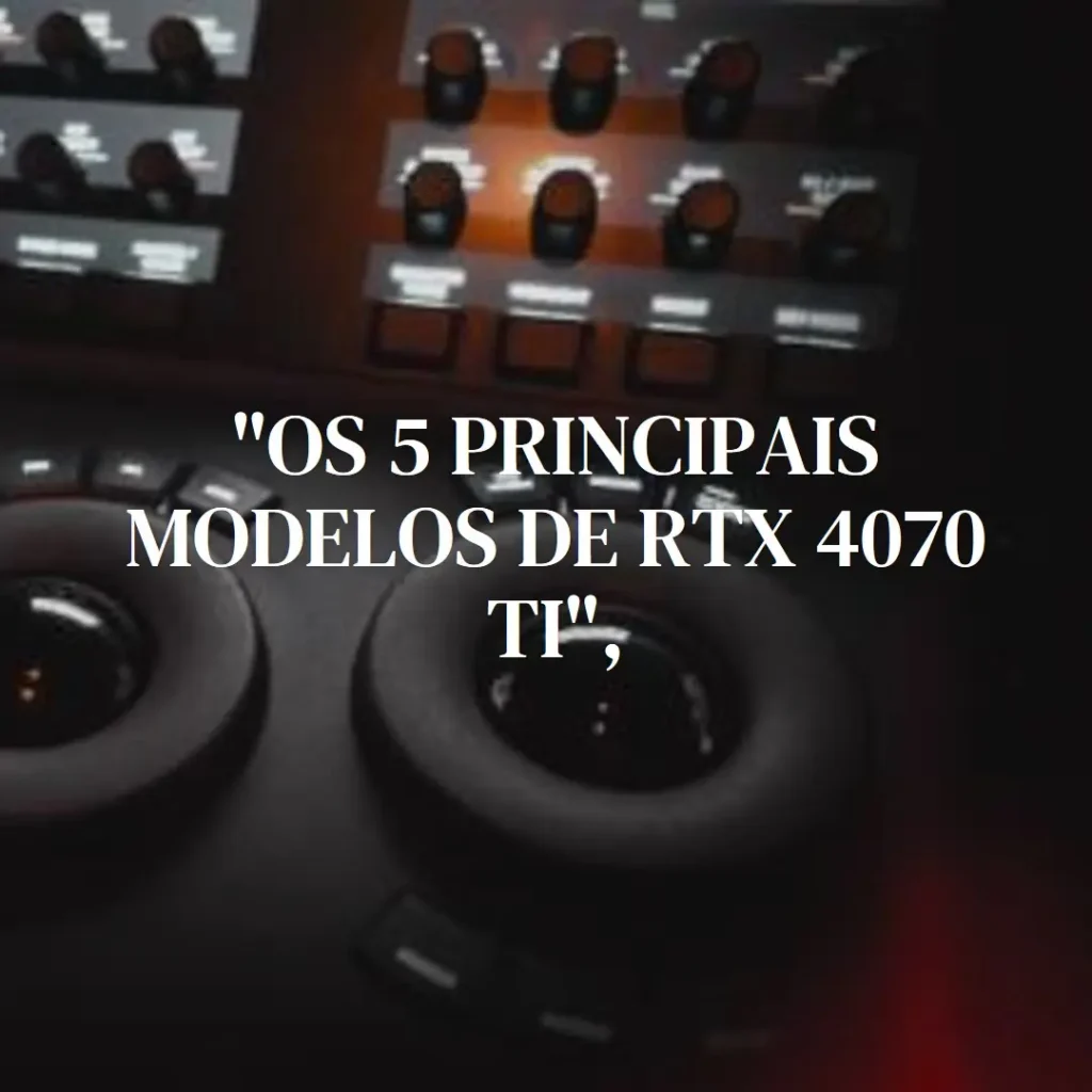 Os 5 Principais Modelos de RTX 4070 ti super Aorus master