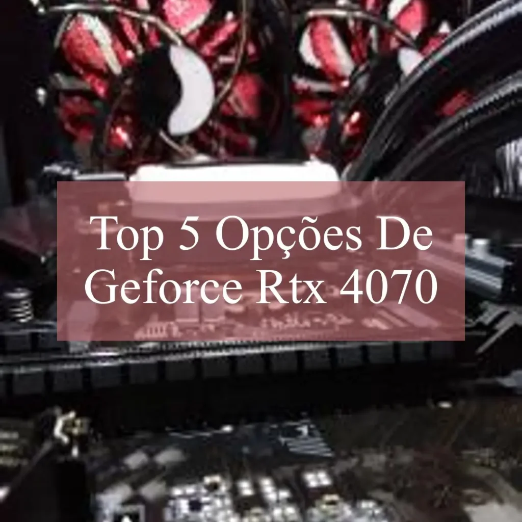 Top 5 Opções de Geforce Rtx 4070